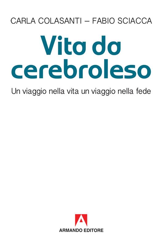 Vita da cerebroleso. Un viaggio nella vita un viaggio nella fede - Carla Colasanti,Fabio Sciacca - copertina