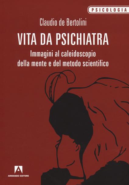 Vita da psichiatra. Immagini al caleidoscopio della mente e del metodo scientifico - Claudio De Bertolini - copertina