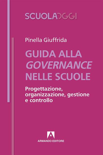 Guida alla governance nelle scuole. Progettazione, organizzazione, gestione e controllo - Pinella Giuffrida - copertina