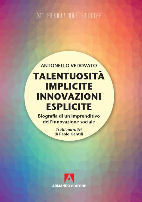 Talentuosità implicite innovazioni esplicite. Biografia di un imprenditivo dell'innovazione sociale - Antonello Vedovato,Paolo Gentili - copertina