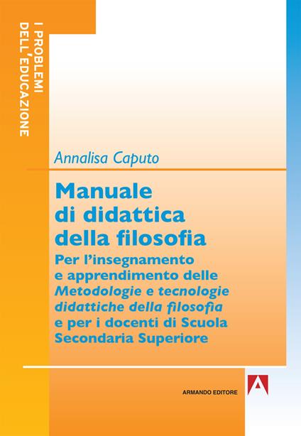 Manuale di didattica della filosofia. Per l'insegnamento e apprendimento delle metodologie e tecnologie didattiche della filosofia - Annalisa Caputo - copertina