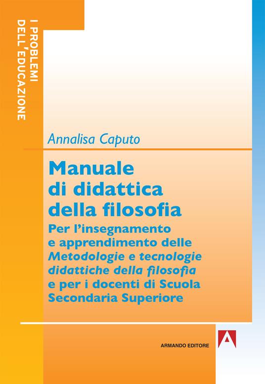 Manuale di didattica della filosofia. Per l'insegnamento e apprendimento delle metodologie e tecnologie didattiche della filosofia - Annalisa Caputo - copertina