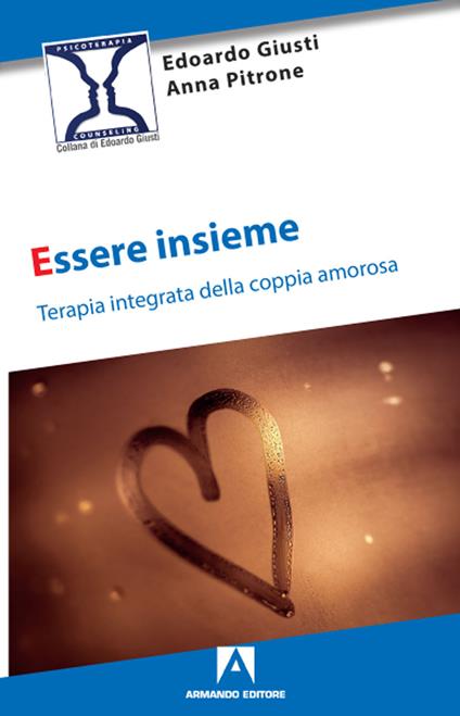 Essere insieme. Terapia integrata della coppia amorosa - Edoardo Giusti,Anna Pitrone - copertina