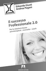 Il successo professionale 2.0. Per la relazione d'aiuto, psicoterapeuti, counselor, coach
