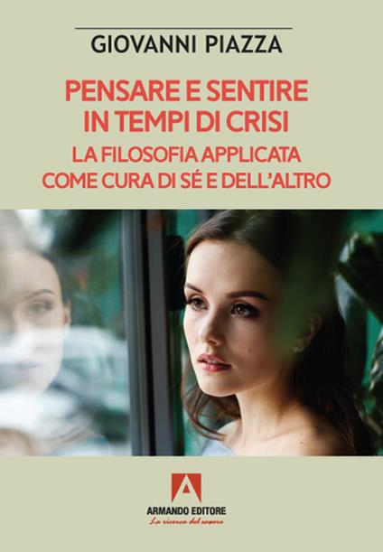 Pensare e sentire in tempo di crisi. La filosofia applicata come cura di sé e dell'altro - Giovanni Piazza - copertina