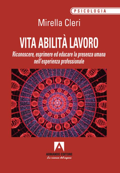 Vita abilita lavoro. Riconoscere, esprimere ed educare la presenza umana nell'esperienza professionale - Mirella Cleri - copertina