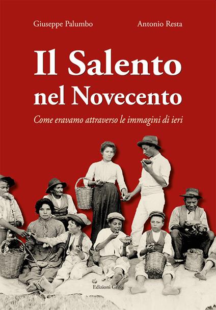 Il Salento nel Novecento. Come eravamo attraverso le immagini di ieri - Giuseppe Palumbo,Antonio Resta - copertina