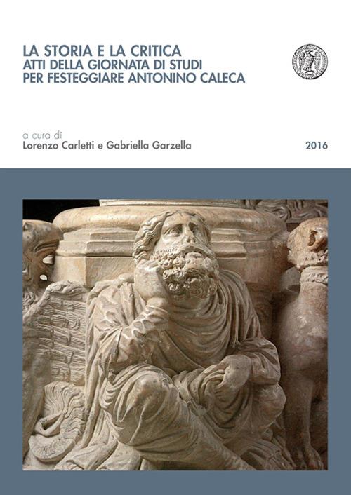 La storia e la critica. Atti della Giornata di studi per festeggiare Antonino Caleca - copertina