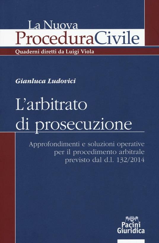 L' arbitrato di prosecuzione. Approfondimenti e soluzioni operative per il procedimento arbitrale previsto dal d.l. 132/2014 - Gianluca Ludovici - copertina