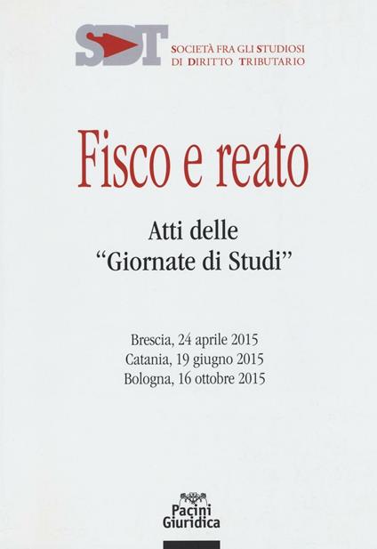 Fisco e reato. Atti delle "Giornate di studi" (Brescia, 24 aprile 2015; Catania, 19 giugno 2015; Bologna, 16 ottobre 2015) - copertina