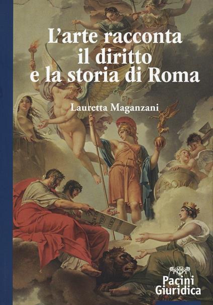 L'arte racconta il diritto e la storia di Roma. Ediz. illustrata - Lauretta Maganzani - copertina