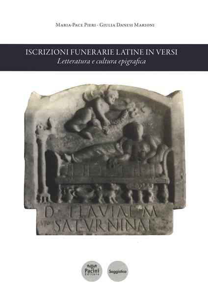 Iscrizioni funerarie latine in versi. Letteratura e cultura epigrafica - Maria-Pace Pieri,Giulia Danesi Marioni - copertina