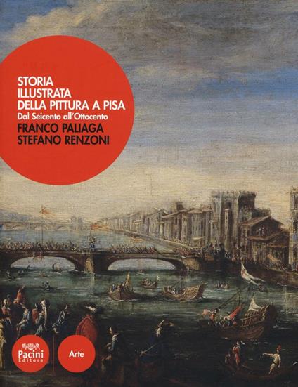 Storia illustrata della pittura a Pisa. Dal Seicento all'Ottocento. Ediz. a colori - Franco Paliaga,Stefano Renzoni - copertina