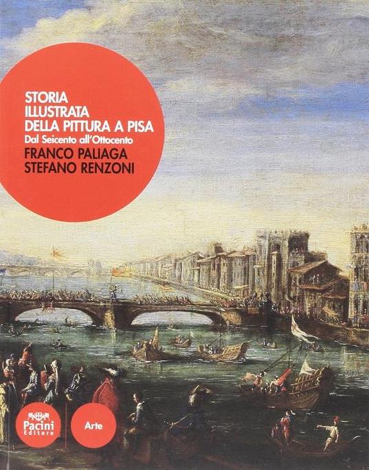 Storia illustrata della pittura a Pisa. Dal Seicento all'Ottocento. Ediz. a colori - Franco Paliaga,Stefano Renzoni - 3