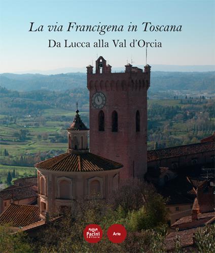 La via Francigena in Toscana. Da Lucca alla Val d’Orcia - Maria Luisa Ceccarelli Lemut,Massimo Dringoli,Gabriella Garzella - copertina