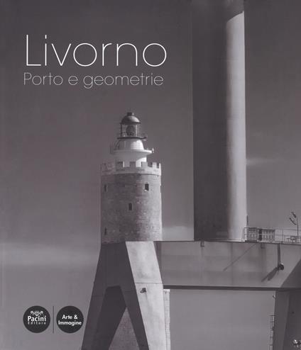 Livorno. Porto e geometrie. Ediz. illustrata - copertina