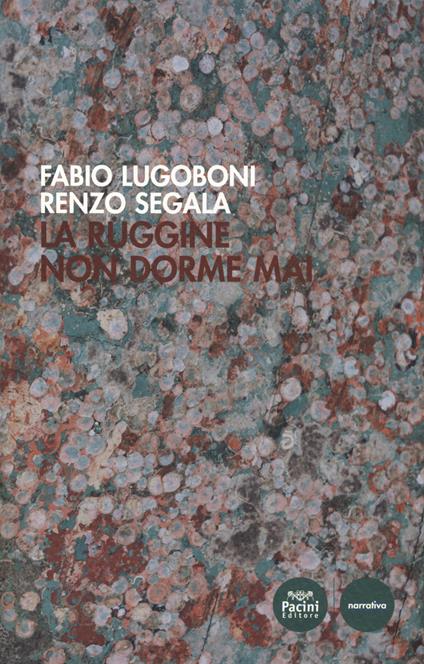 La ruggine non dorme mai - Fabio Lugoboni,Renzo Segàla - copertina