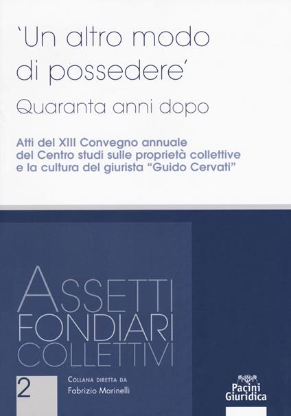Un altro modo di possedere. Quaranta anni dopo. Atti del XIII Convegno annuale del Centro studi sulle proprietà collettive e la cultura del giurista “Guido Cervati” - copertina