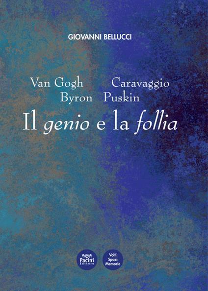 Van Gogh, Caravaggio, Byron, Puskin. Il genio e la follia - Giovanni Bellucci - copertina