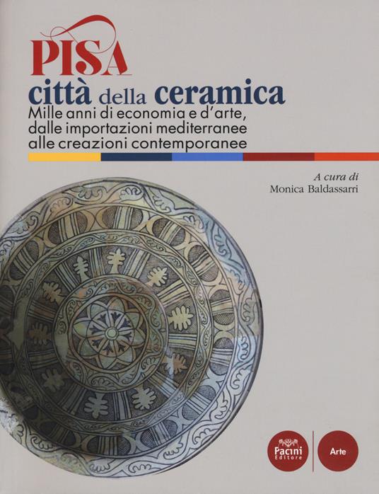 Pisa città della ceramica. Mille anni di economia e d'arte, dalle importazioni mediterranee alle creazioni contemporanee. Ediz. a colori - copertina