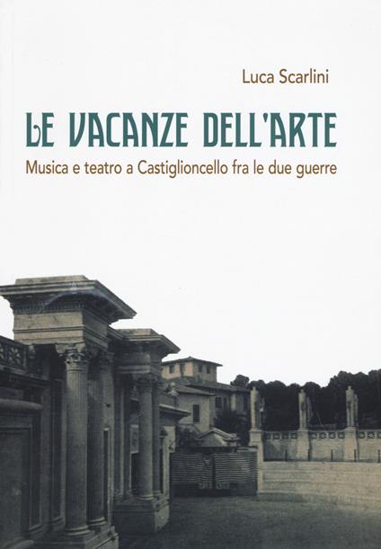 Le vacanze dell'arte. Musica e teatro a Castiglioncello fra le due guerre - Luca Scarlini - copertina