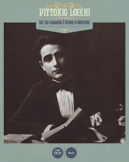 Vittorio Locchi. Sol chi cammina è degno d'arrivare. Il tempo, l’opera e la storia di un giovane intellettuale. Catalogo della mostra (Figline e Incisa Valdarno, 15 febbraio-13 maggio 2017). Ediz. illustrata - copertina