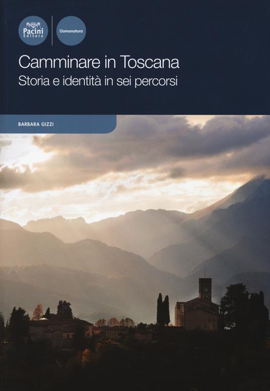 Camminare in Toscana. Storia e identità in sei percorsi - Barbara Gizzi - copertina