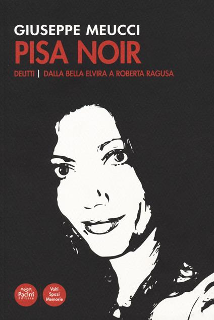 Pisa noir. Delitti. Dalla bella Elvira a Roberta Ragusa - Giuseppe Meucci - copertina