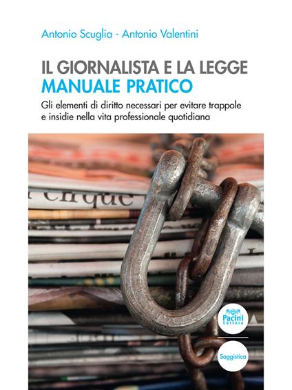 Il giornalista e la legge. Manuale pratico. Gli elementi di diritto necessari per evitare trappole e insidie nella vita professionale quotidiana - Antonio Scuglia,Antonio Valentini - copertina