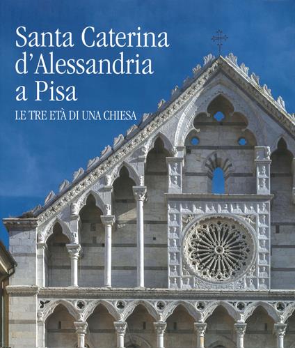 Santa Caterina d'Alessandria a Pisa. Le tre età di una chiesa. Ediz. a colori - copertina