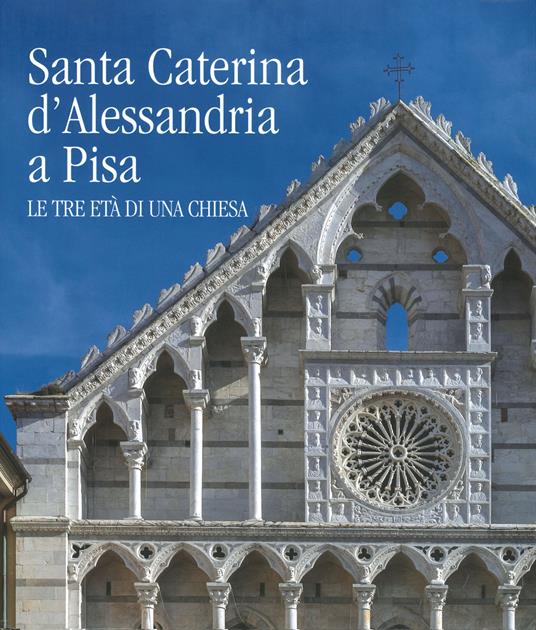 Santa Caterina d'Alessandria a Pisa. Le tre età di una chiesa. Ediz. a colori - copertina