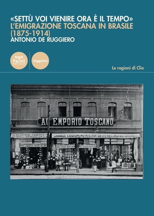 «Settù voi vienire ora è il tempo». L'emigrazione toscana in Brasile (1875-1914) - Antonio De Ruggiero - copertina