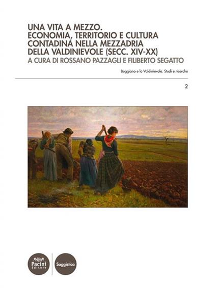 Una vita a mezzo. Economia, territorio e cultura contadina nella mezzadria della Valdinievole (secc. XIV-XX) - Rossano Pazzagli,Filiberto Segatto - ebook