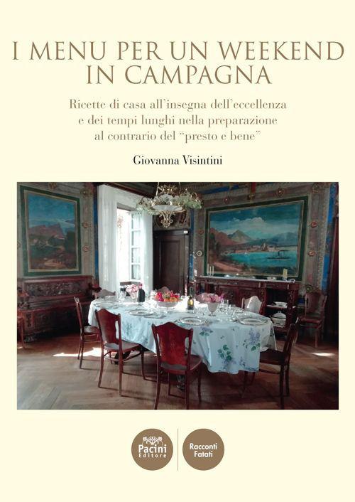 I menù per un weekend in campagna. Ricette di casa all'insegna dell'eccellenza e dei tempi lunghi nella preparazione al contrario del «presto e bene» - Giovanna Visintini - copertina