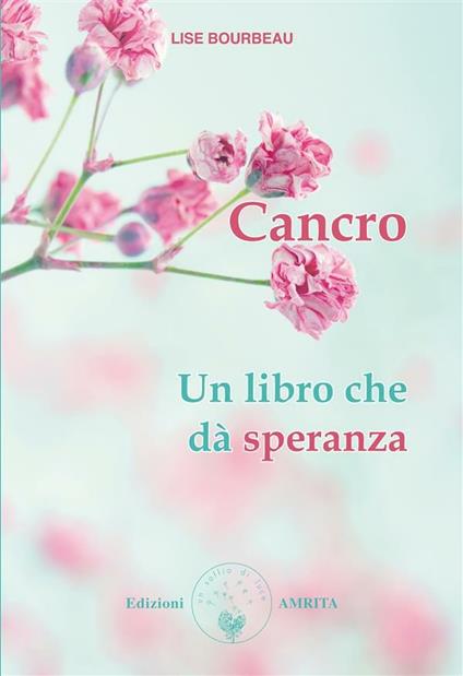 Cancro. Un libro che dà speranza - Lise Bourbeau,E. Sartori - ebook
