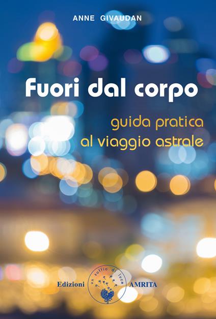 Fuori dal corpo. Guida pratica al viaggio astrale - Anne Givaudan - copertina