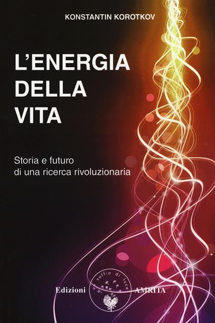 L' energia della vita. Storia e futuro di una ricerca rivoluzionaria - Konstantin Korotkov - copertina