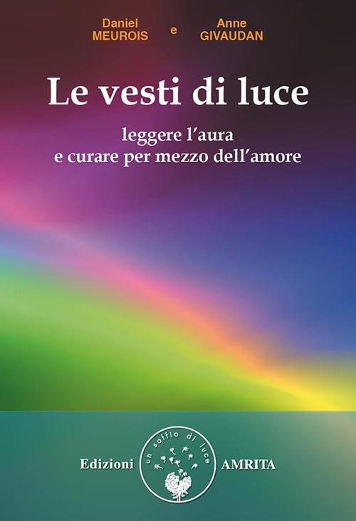 Le vesti di luce. Leggere l'aura e curare per mezzo dell'amore - Anne Givaudan,Daniel Meurois,D. Muggia - ebook