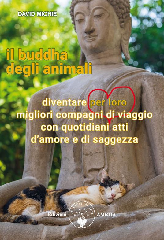 Il buddha degli animali. Diventare per loro migliori compagni di viaggio con quotidiani atti d'amore e di saggezza - David Michie - copertina