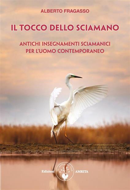 Il tocco dello sciamano. Antichi insegnamenti sciamanici per l'uomo contemporaneo - Alberto Fragasso - ebook