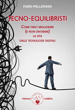 Tecno-equilibristi. Come farci migliorare (e non divorare) la vita dalle tecnologie digitali