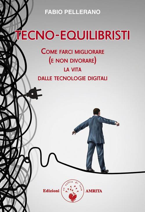 Tecno-equilibristi. Come farci migliorare (e non divorare) la vita dalle tecnologie digitali - Fabio Pellerano - ebook