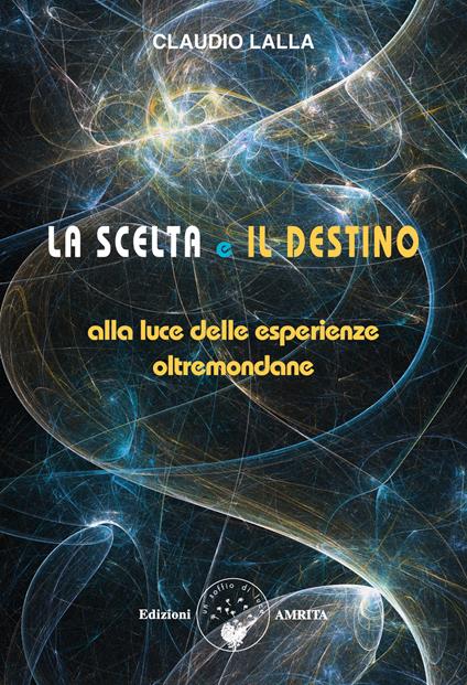 La scelta e il destino. Alla luce delle esperienze oltremondane - Claudio Lalla - copertina