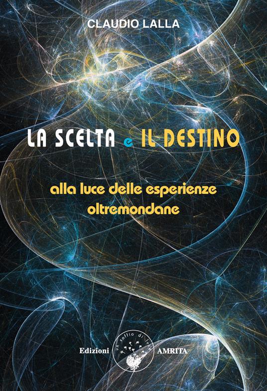 La scelta e il destino. Alla luce delle esperienze oltremondane - Claudio Lalla - copertina