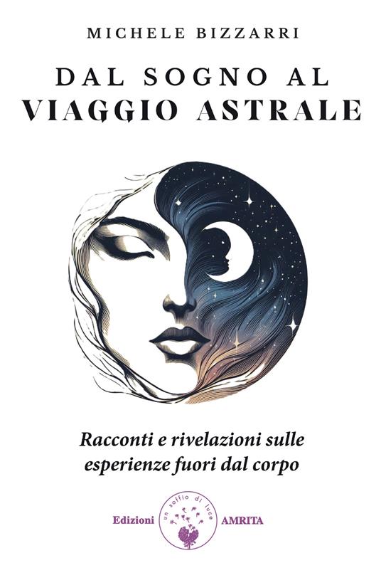 Dal sogno al viaggio astrale. Racconti e rivelazioni sulle esperienze fuori al corpo - Michele Bizzarri - copertina