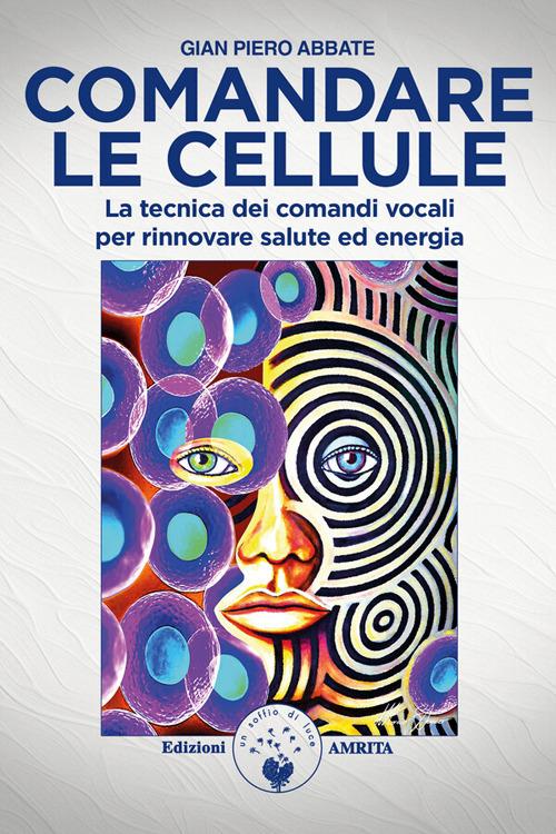 Comandare le cellule. La tecnica dei comandi vocali per rinnovare salute ed energia - Gian Piero Abbate - ebook