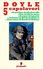 Doyle 5 capolavori di Sherlock Holmes: Il mastino dei Baskerville-Uno studio in rosso-Il segno dei quattro-Il ritorno di Sherlock Holmes-Il taccuino di Sherlock Holmes