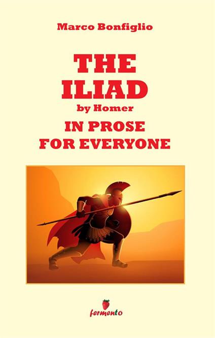 The Iliad in prose for everyone. Nuova ediz. - Marco Bonfiglio - copertina
