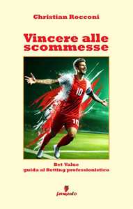 Vincere alle scommesse. Bet Value. Guida al Betting professionistico. Nuova ediz.