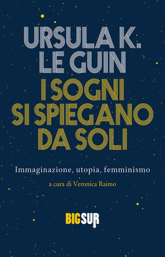 I sogni si spiegano da soli. Immaginazione, utopia, femminismo - Ursula K. Le Guin,Veronica Raimo - ebook